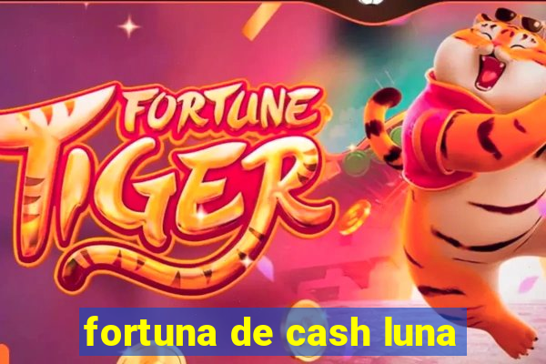 fortuna de cash luna